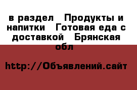  в раздел : Продукты и напитки » Готовая еда с доставкой . Брянская обл.